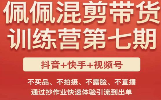 佩佩·短视频混剪带货训练营第七期，不买品、不拍摄、不露脸、不直播，通过抄作业快速体验引流到出单-瀚海资源库