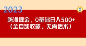 2023跨海掘金长期项目，小白也能日入500+全自动收款无需话术-瀚海资源库