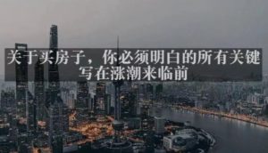 灏泽最新付费文章共享·《关于买房子，你必须明白的所有关键-写在涨潮来临前​》-瀚海资源库