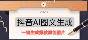 抖音AI原创图文项目，一键根据关键字生成原创图片，有手就可以做，每天10分钟，日赚500+-瀚海资源库