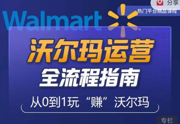 沃尔玛店铺前期运营从零到一最全指南，全面挖掘沃尔玛入门盲区，深度打造新手实操技巧-瀚海资源库