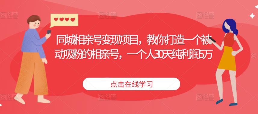 同城相亲号变现项目，教你打造一个被动吸粉的相亲号，一个人30天纯利润5万-瀚海资源库