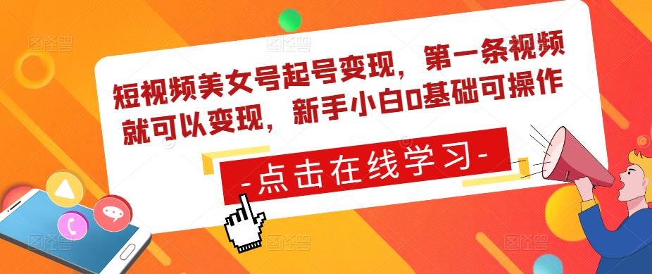 短视频美女号起号变现，第一条视频就可以变现，新手小白0基础可操作-瀚海资源库
