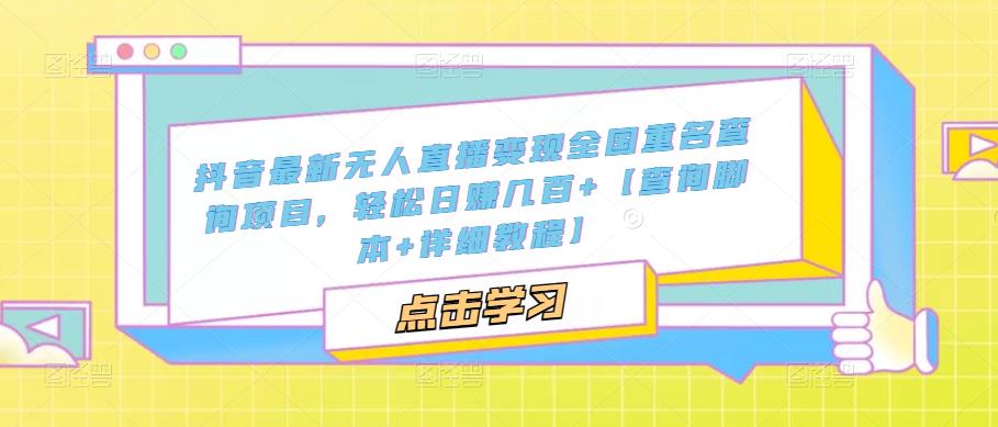抖音最新无人直播变现全国重名查询项目，轻松日赚几百+【查询脚本+详细教程】-瀚海资源库