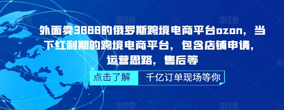 外面卖3888的俄罗斯跨境电商平台ozon运营，当下红利期的跨境电商平台，包含店铺申请，运营思路，售后等-瀚海资源库