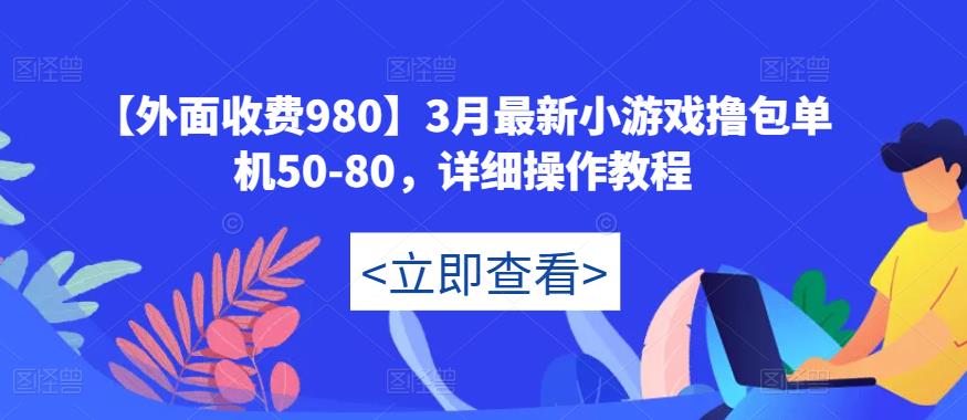 【外面收费980】3月最新小游戏撸包单机50-80，详细操作教程-瀚海资源库