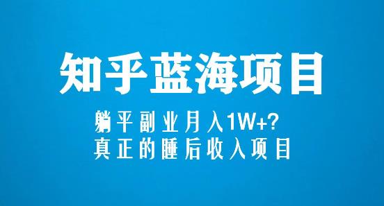 知乎蓝海玩法，躺平副业月入1W+，真正的睡后收入项目（6节视频课）-瀚海资源库