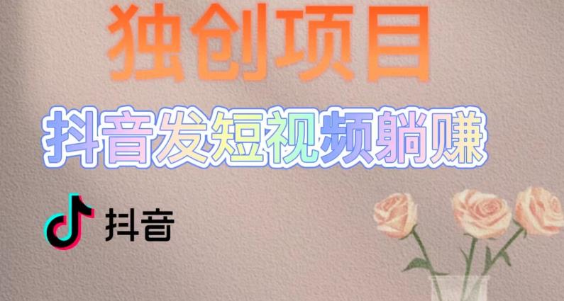 独创躺赚模式，短视频变现，每天发3条视频，被动收入，新号60+后期无上限-瀚海资源库