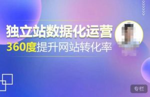 独立站数据化运营,360度提升网站转化率,亿级独立站大卖,带你用数据说话,提升转化率超过4%-瀚海资源库