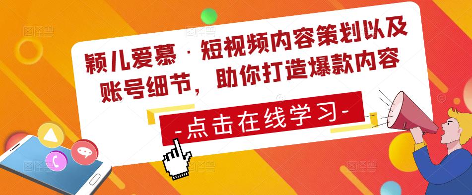 颖儿爱慕·短视频内容策划以及账号细节，助你打造爆款内容-瀚海资源库