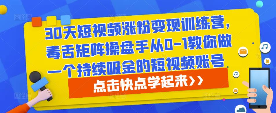 30天短视频涨粉变现训练营，毒舌矩阵操盘手从0-1教你做一个持续吸金的短视频账号-瀚海资源库