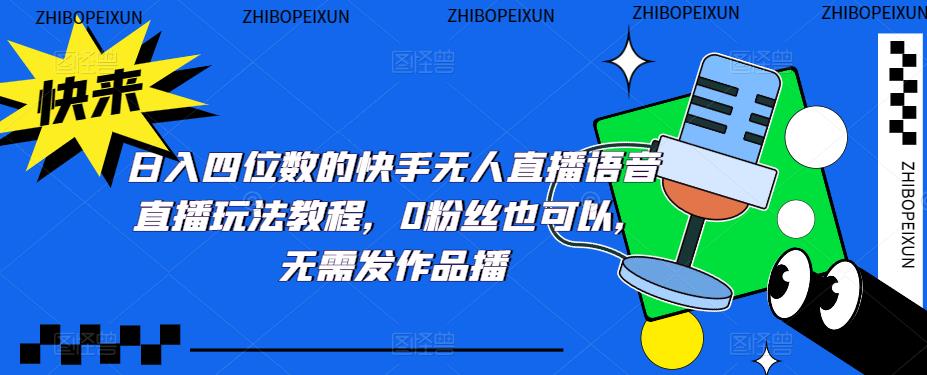 日入四位数的快手无人直播语音直播玩法教程，0粉丝也可以，无需发作品-瀚海资源库