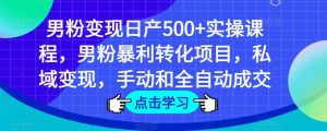 男粉变现日产500+实操课程，男粉暴利转化项目，私域变现，手动和全自动成交-瀚海资源库