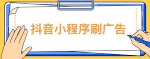【低保项目】抖音小程序刷广告变现玩法，需要自己动手去刷，多劳多得【详细教程】-瀚海资源库