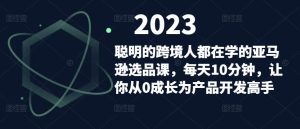 聪明的跨境人都在学的亚马逊选品课,每天10分钟,让你从0成长为产品开发高手-瀚海资源库