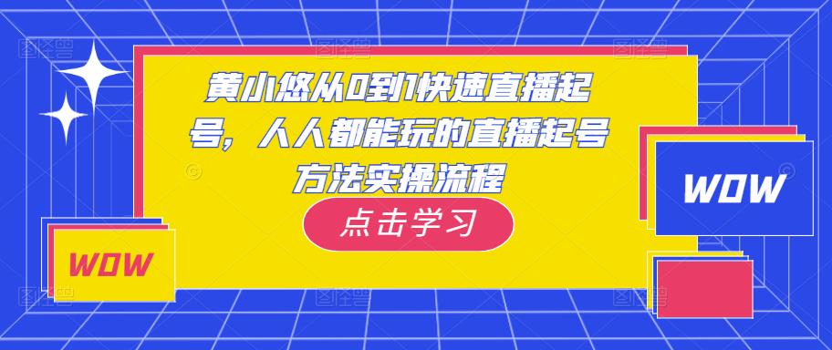 黄小悠从0到1快速直播起号，人人都能玩的直播起号方法实操流程-瀚海资源库
