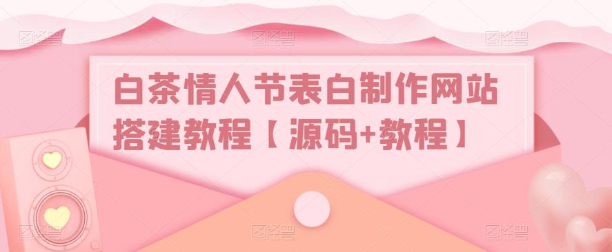 白茶情人节表白制作网站搭建教程【源码+教程】-瀚海资源库