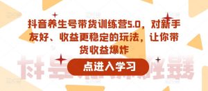 抖音养生号带货训练营5.0,对新手友好、收益更稳定的玩法,让你带货收益爆炸-瀚海资源库