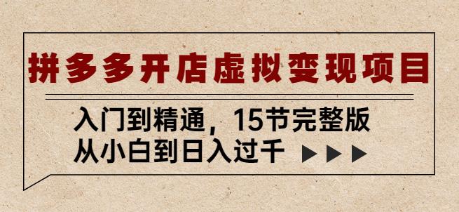 拼多多开店虚拟变现项目：入门到精通，从小白到日入过千（15节完整版）-瀚海资源库