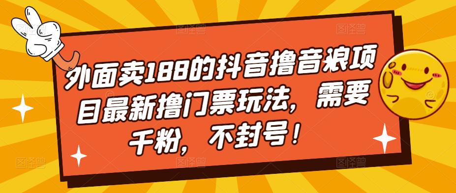 外面卖188的抖音撸音浪项目最新撸门票玩法，需要千粉，不封号！-瀚海资源库