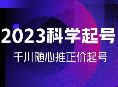 金龙2023科学起号，千川随心推投放实战课，千川随心推正价起号-瀚海资源库
