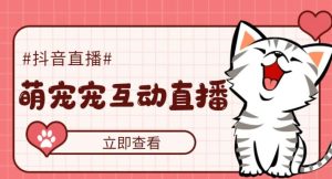 外面收费1980的抖音萌宠宠直播项目,可虚拟人直播,抖音报白,实时互动直播【软件+详细教程】-瀚海资源库
