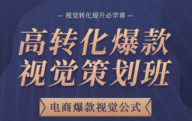 高转化爆款视觉策划班，电商爆款视觉公式，视觉转化提升必学课-瀚海资源库