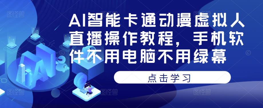 AI智能卡通动漫虚拟人直播操作教程，手机软件不用电脑不用绿幕-瀚海资源库