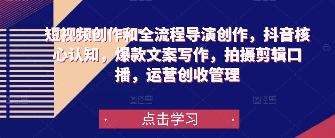 短视频创作和全流程导演创作，抖音核心认知，爆款文案写作，拍摄剪辑口播，运营创收管理-瀚海资源库