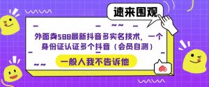 外面卖588最新抖音多实名技术，一个身份证认证多个抖音（会员自测）-瀚海资源库
