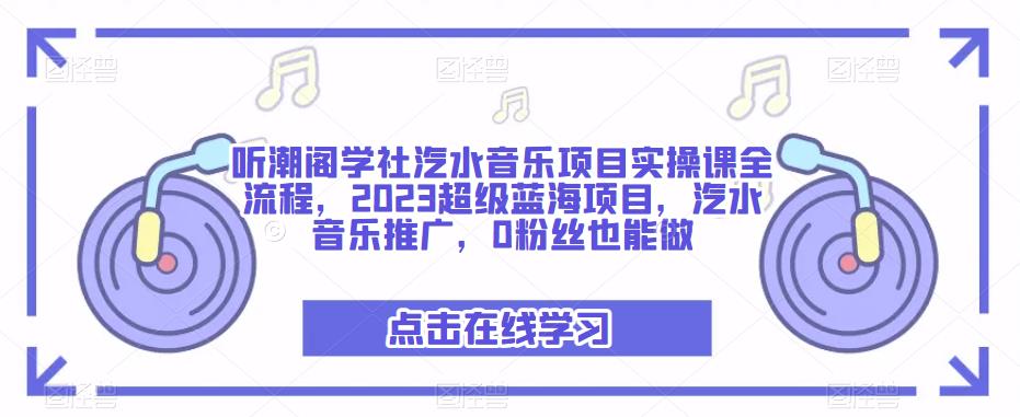 听潮阁学社汽水音乐项目实操课全流程，2023超级蓝海项目，汽水音乐推广，0粉丝也能做-瀚海资源库