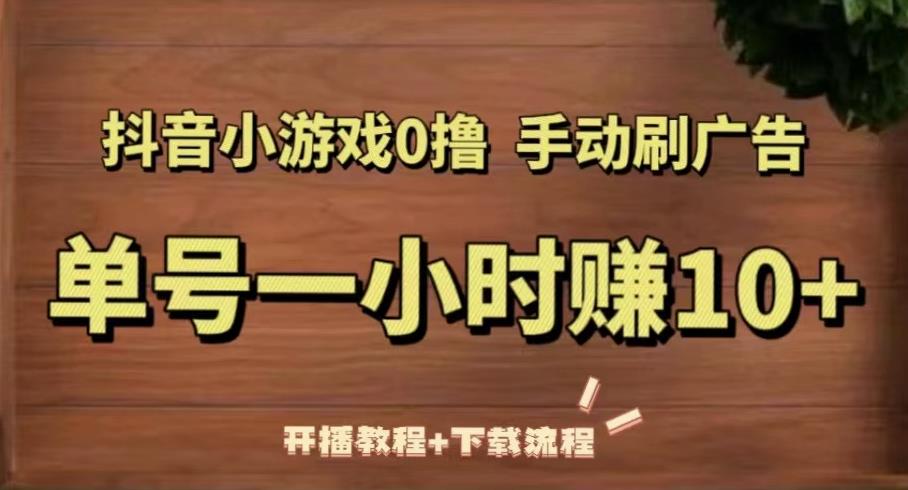 抖音小游戏0撸手动刷广告，单号一小时赚10+（开播教程+下载流程）-瀚海资源库