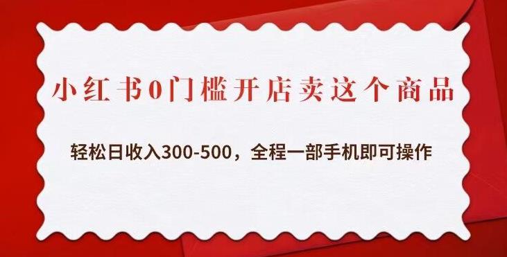 小红书0门槛开店卖这个商品，轻松日收入300-500，全程一部手机即可操作-瀚海资源库