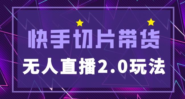 快手网红切片2.0无人直播玩法保姆级教程，二驴的独家授权-瀚海资源库