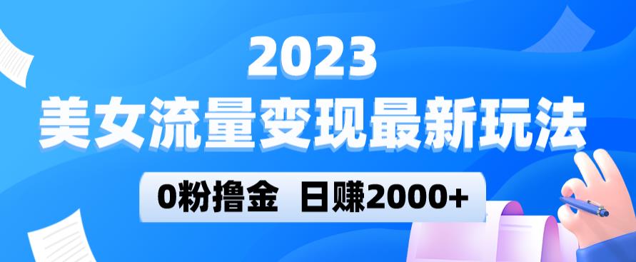 2023美女流量变现最新玩法，0粉撸金，日赚2000+，实测日引流300+-瀚海资源库