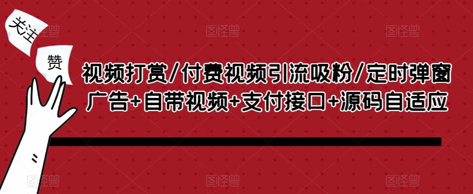 视频打赏/付费视频引流吸粉/定时弹窗广告+自带视频+支付接口+源码自适应-瀚海资源库