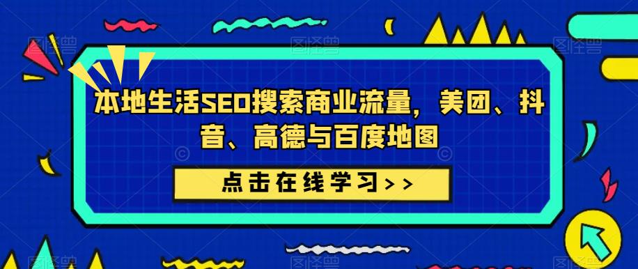 本地生活SEO搜索商业流量，美团、抖音、高德与百度地图-瀚海资源库