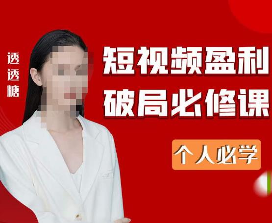2023最新透透糖短视频盈利破局必修课——个人必学-瀚海资源库