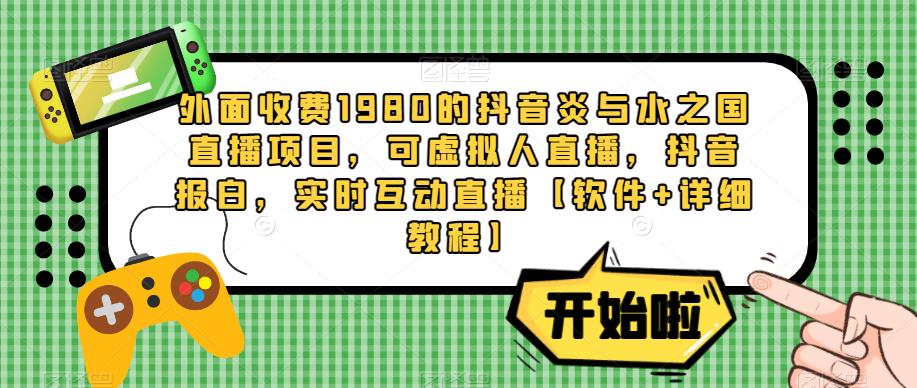 外面收费1980的抖音炎与水之国直播项目，可虚拟人直播，抖音报白，实时互动直播【软件+详细教程】-瀚海资源库