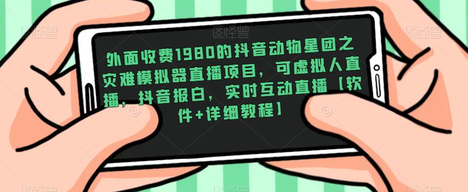 外面收费1980的抖音动物星团之灾难模拟器直播项目，可虚拟人直播，抖音报白，实时互动直播【软件+详细教程】-瀚海资源库
