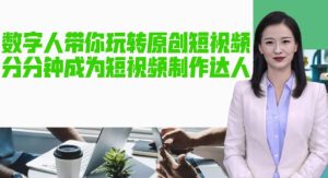 AI数字人带你玩转原创短视频，让你分分钟成为短视频制作达人！【软件+教程】-瀚海资源库