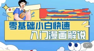 零基础小白快速入门漫画解说,从零掌握漫画解说全过程-瀚海资源库