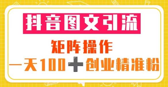 抖音图文引流矩阵操作一天100+创业精准粉（5节视频课+素材模板）-瀚海资源库