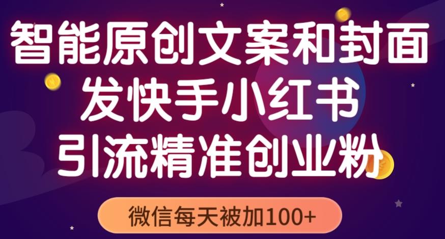 智能原创封面和创业文案，快手小红书引流精准创业粉，微信每天被加100+（揭秘）-瀚海资源库