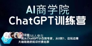 AI商学院·ChatGPT训练营,从0-1从小白到专家,边玩边赚,保姆级课程(视频+文档)-瀚海资源库