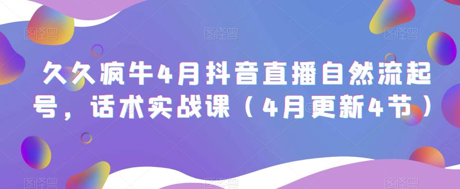 久久疯牛4月抖音直播纯自然流起号，话术实战课（4月更新4节）-瀚海资源库