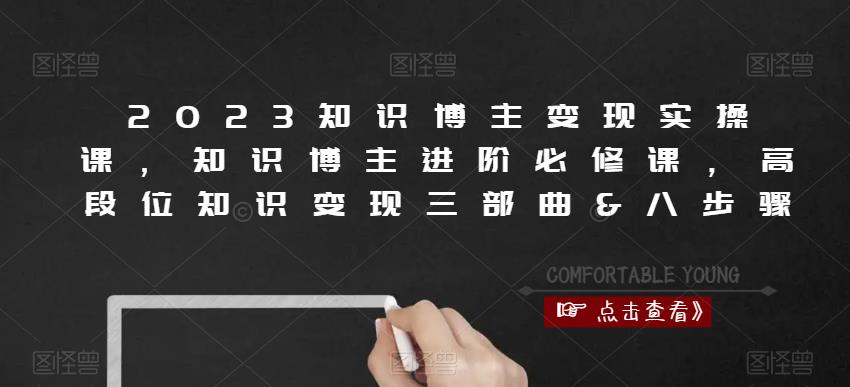 2023知识博主变现实操课，知识博主进阶必修课，高段位知识变现三部曲&八步骤-瀚海资源库