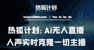 热狐计划：Ai无人直播实时克隆一切主播·无人直播新时代（包含所有使用到的软件）-瀚海资源库