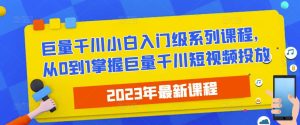 2023最新巨量千川小白入门级系列课程，从0到1掌握巨量千川短视频投放-瀚海资源库