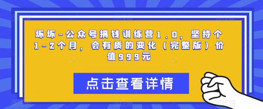 坏坏-公众号搞钱训练营1.0，坚持个1-2个月，会有质的变化（完整版）价值999元-瀚海资源库